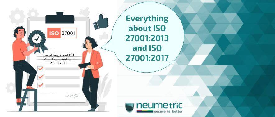 Everything about ISO 27001:2013 and ISO 27001:2017