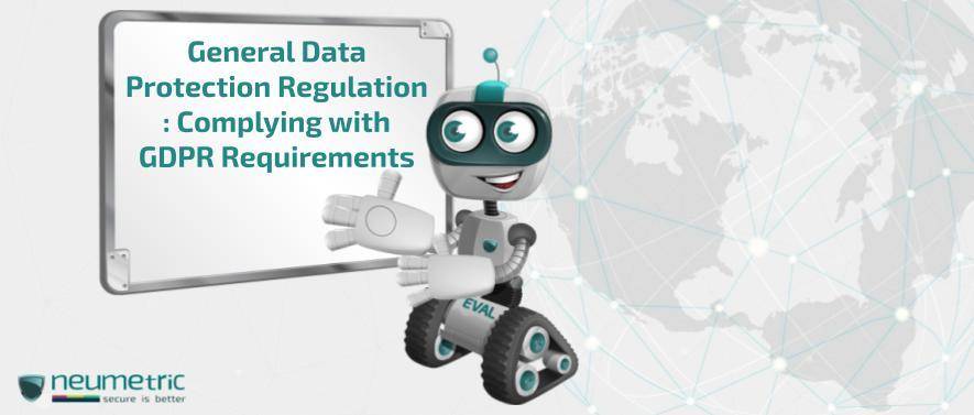 General Data Protection Regulation – Complying with GDPR Requirements