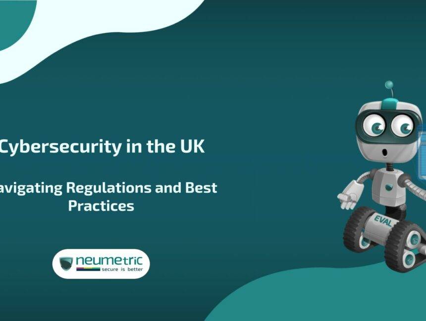 Cybersecurity in the UK: Navigating Regulations & Best Practices 