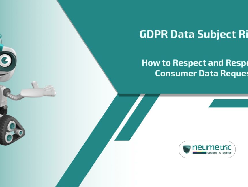 GDPR Data Subject Rights: How to Respect and Respond to Consumer Data Requests