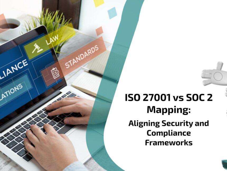 ISO 27001 vs SOC 2 Mapping: Aligning Security and Compliance Frameworks