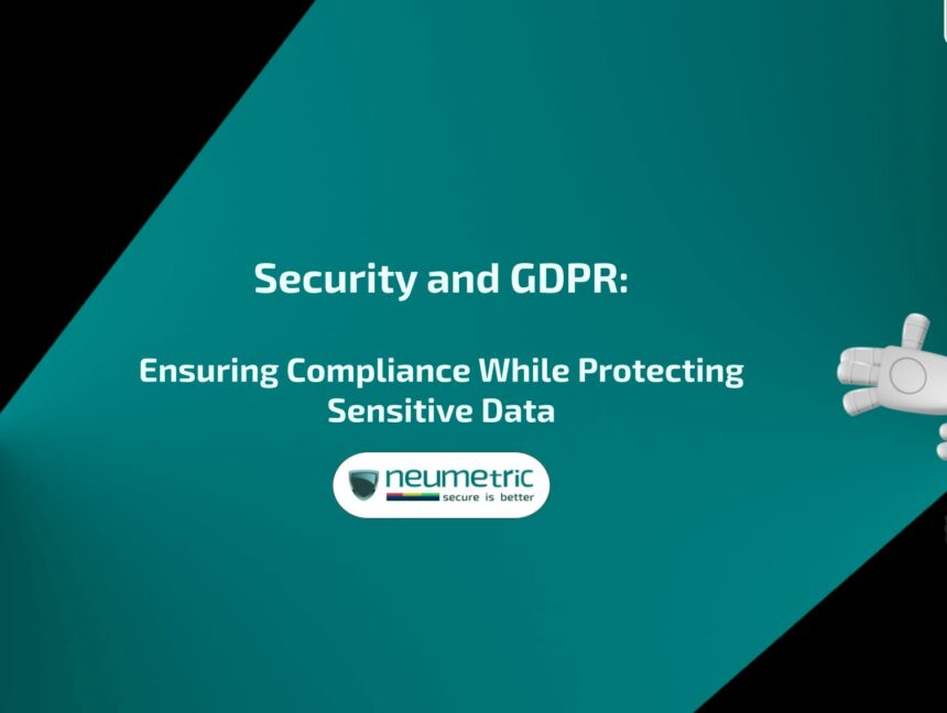 Security and GDPR: Ensuring Compliance While Protecting Sensitive Data