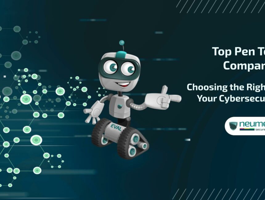 Top Pen Testing Companies: Choosing the Right Partner for Your Cybersecurity Needs